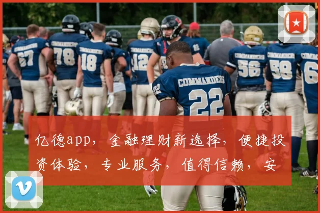 亿德app，金融理财新选择，便捷投资体验，专业服务，值得信赖，安全可靠