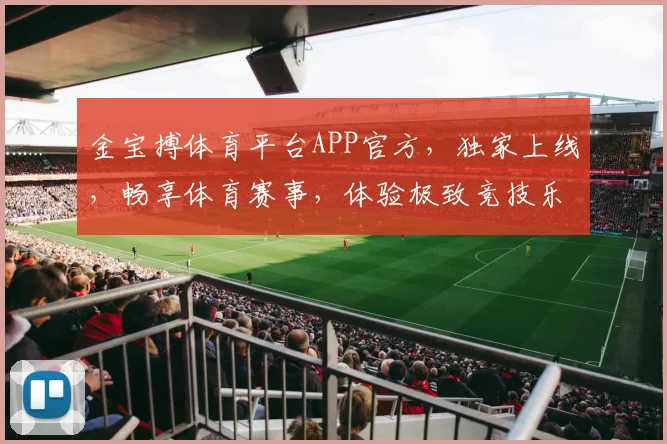 金宝搏体育平台APP官方，独家上线，畅享体育赛事，体验极致竞技乐趣，尽在金宝搏