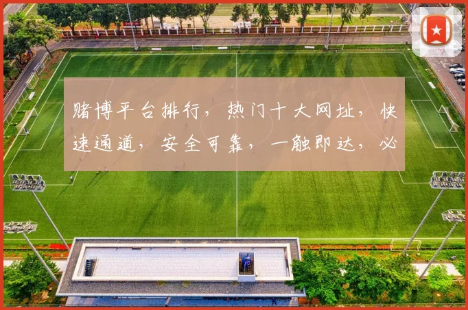赌博平台排行，热门十大网址，快速通道，安全可靠，一触即达，必看攻略
