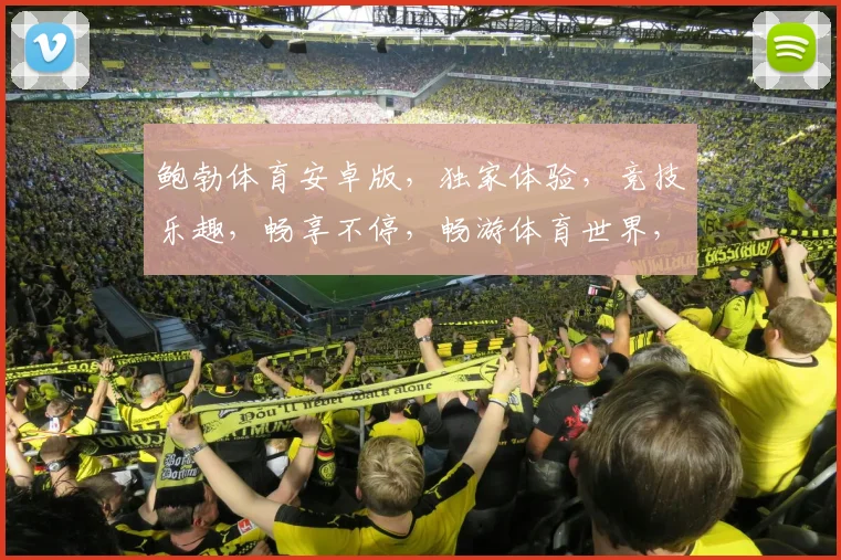 鲍勃体育安卓版，独家体验，竞技乐趣，畅享不停，畅游体育世界，一触即达