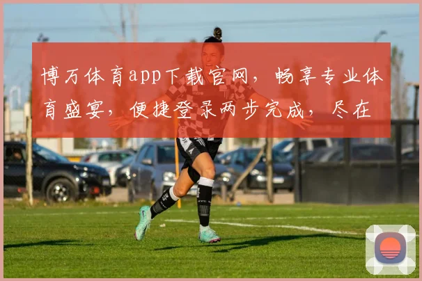 博万体育app下载官网，畅享专业体育盛宴，便捷登录两步完成，尽在掌中